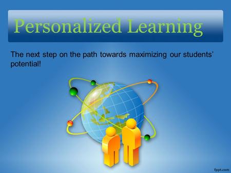 Personalized Learning The next step on the path towards maximizing our students’ potential!
