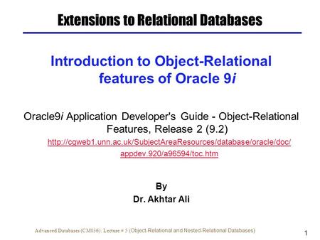 1 Advanced Databases (CM036): Lecture # 5 ( Object-Relational and Nested-Relational Databases) Introduction to Object-Relational features of Oracle 9i.