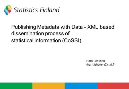 Publishing Metadata with Data - XML based dissemination process of statistical information (CoSSI) Harri Lehtinen