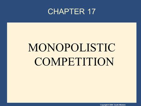 Copyright © 2004 South-Western CHAPTER 17 MONOPOLISTIC COMPETITION.