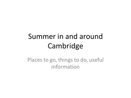 Summer in and around Cambridge Places to go, things to do, useful information.