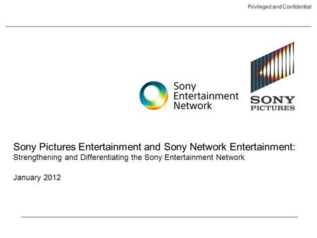 Privileged and Confidential Sony Pictures Entertainment and Sony Network Entertainment: Strengthening and Differentiating the Sony Entertainment Network.