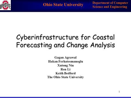 Ohio State University Department of Computer Science and Engineering 1 Cyberinfrastructure for Coastal Forecasting and Change Analysis Gagan Agrawal Hakan.