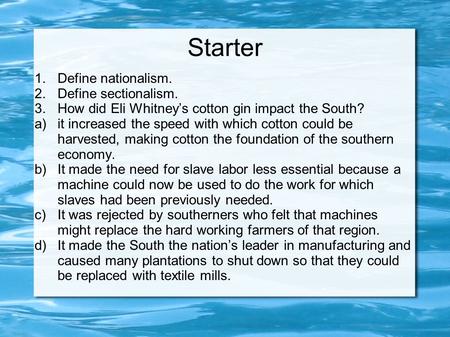 Starter 1.Define nationalism. 2.Define sectionalism. 3.How did Eli Whitney’s cotton gin impact the South? a)it increased the speed with which cotton could.