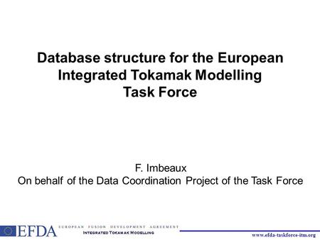 Www.efda-taskforce-itm.org Database structure for the European Integrated Tokamak Modelling Task Force F. Imbeaux On behalf of the Data Coordination Project.