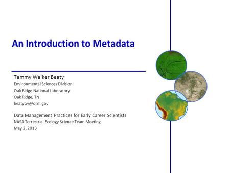 An Introduction to Metadata Tammy Walker Beaty Environmental Sciences Division Oak Ridge National Laboratory Oak Ridge, TN Data Management.