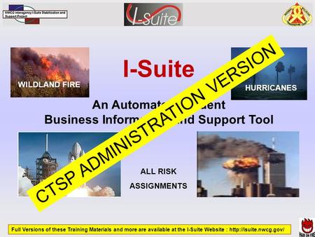 I-Suite An Automated Incident Business Information and Support Tool WILDLAND FIRE HURRICANES ALL RISK ASSIGNMENTS Full Versions of these Training Materials.