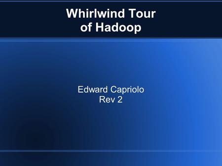 Whirlwind Tour of Hadoop Edward Capriolo Rev 2. Whirlwind tour of Hadoop Inspired by Google's GFS Clusters from 1-10000 systems Batch Processing High.