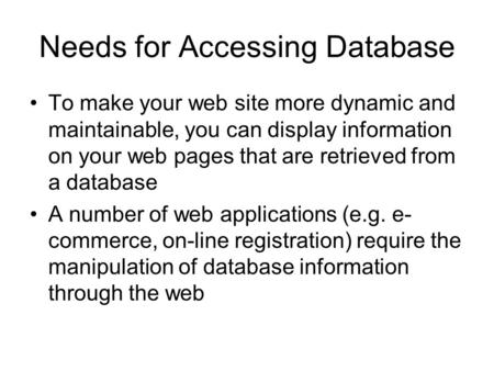 Needs for Accessing Database To make your web site more dynamic and maintainable, you can display information on your web pages that are retrieved from.