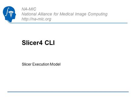 NA-MIC National Alliance for Medical Image Computing  Slicer4 CLI Slicer Execution Model.