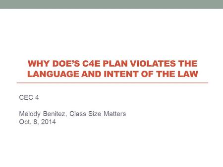 CEC 4 Melody Benitez, Class Size Matters Oct. 8, 2014 WHY DOE’S C4E PLAN VIOLATES THE LANGUAGE AND INTENT OF THE LAW.
