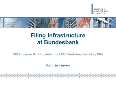 Filing Infrastructure at Bundesbank XIV European Banking Authority XBRL Workshop hosted by EBA Kathrin Jansen.