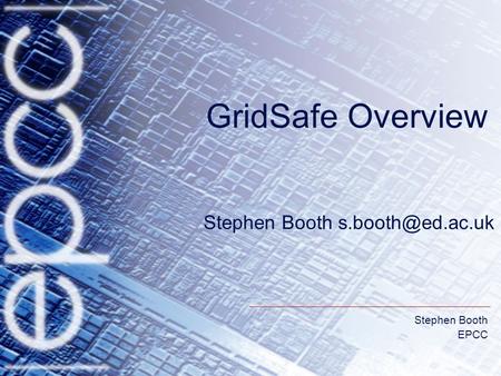 Stephen Booth EPCC Stephen Booth GridSafe Overview.