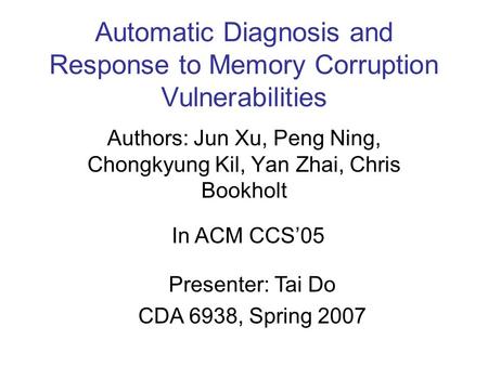 Automatic Diagnosis and Response to Memory Corruption Vulnerabilities Authors: Jun Xu, Peng Ning, Chongkyung Kil, Yan Zhai, Chris Bookholt In ACM CCS’05.