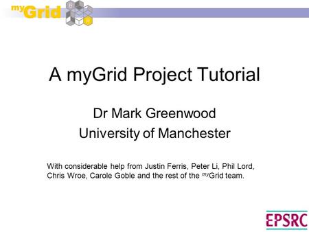 1 A myGrid Project Tutorial Dr Mark Greenwood University of Manchester With considerable help from Justin Ferris, Peter Li, Phil Lord, Chris Wroe, Carole.