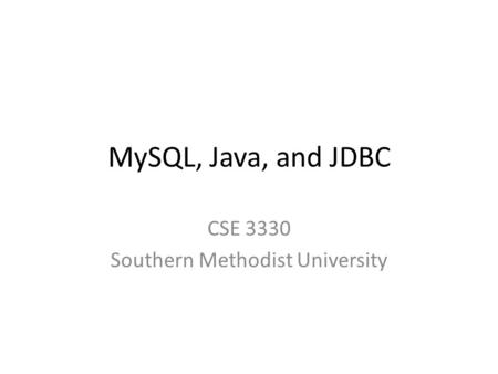 MySQL, Java, and JDBC CSE 3330 Southern Methodist University.