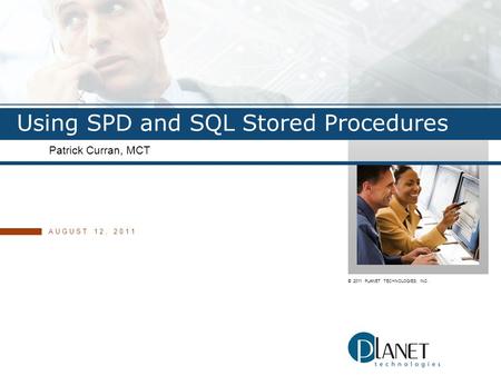 © 2011 PLANET TECHNOLOGIES, INC. Using SPD and SQL Stored Procedures Patrick Curran, MCT AUGUST 12, 2011.
