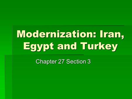 Modernization: Iran, Egypt and Turkey Chapter 27 Section 3.