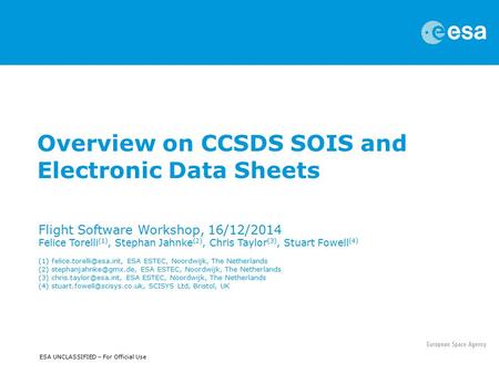 ESA UNCLASSIFIED – For Official Use Overview on CCSDS SOIS and Electronic Data Sheets Flight Software Workshop, 16/12/2014 Felice Torelli (1), Stephan.