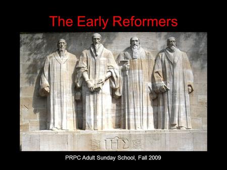 The Early Reformers PRPC Adult Sunday School, Fall 2009.