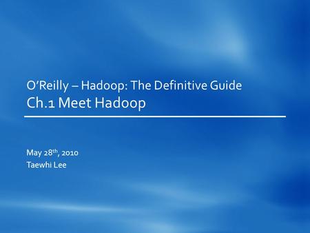 O’Reilly – Hadoop: The Definitive Guide Ch.1 Meet Hadoop May 28 th, 2010 Taewhi Lee.
