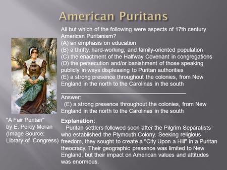 All but which of the following were aspects of 17th century American Puritanism? (A) an emphasis on education (B) a thrifty, hard-working, and family-oriented.