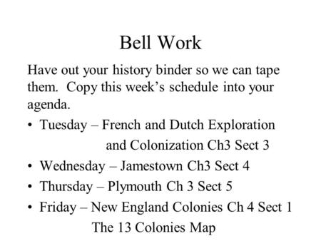Bell Work Have out your history binder so we can tape them. Copy this week’s schedule into your agenda. Tuesday – French and Dutch Exploration and Colonization.
