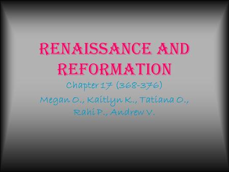Renaissance and Reformation Chapter 17 (368-376) Megan O., Kaitlyn K., Tatiana O., Rahi P., Andrew V.