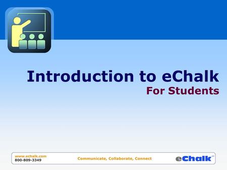 Introduction to eChalk For Students. What is eChalk? eChalk’s unique online learning environment provides your school with its own electronic “town square”