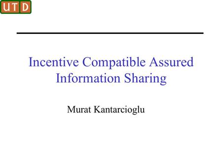 Incentive Compatible Assured Information Sharing Murat Kantarcioglu.