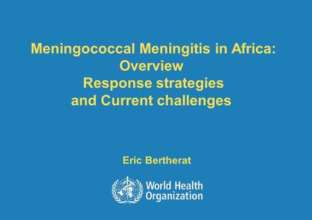 Meningococcal Meningitis in Africa: Overview Response strategies and Current challenges Eric Bertherat.