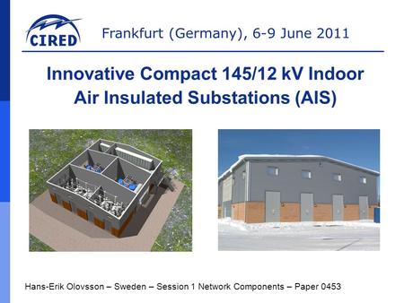 Frankfurt (Germany), 6-9 June 2011 Hans-Erik Olovsson – Sweden – Session 1 Network Components – Paper 0453 Innovative Compact 145/12 kV Indoor Air Insulated.