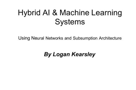 Hybrid AI & Machine Learning Systems Using Ne ural Networks and Subsumption Architecture By Logan Kearsley.