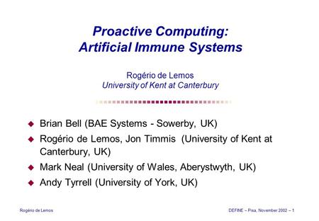 Rogério de LemosDEFINE – Pisa, November 2002 – 1 Proactive Computing: Artificial Immune Systems Rogério de Lemos University of Kent at Canterbury  Brian.
