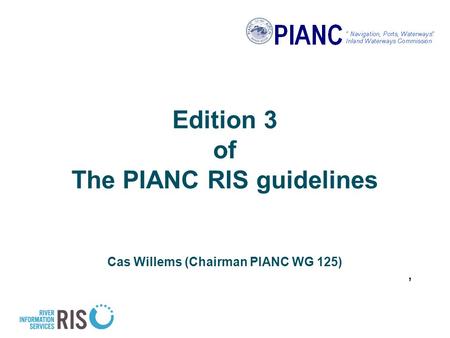 Edition 3 of The PIANC RIS guidelines Cas Willems (Chairman PIANC WG 125),