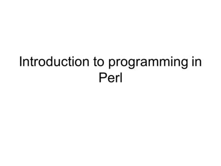 Introduction to programming in Perl. What is Perl ? Perl : Practical Extraction and Report Language by Larry Wall in 1987 Text-processing language Glue.