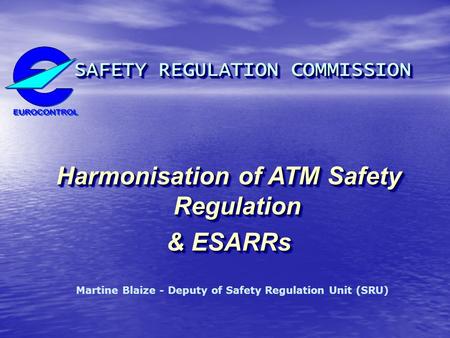 SAFETY REGULATION COMMISSION SAFETY REGULATION COMMISSION Harmonisation of ATM Safety Regulation & ESARRs SAFETY REGULATION COMMISSION SAFETY REGULATION.