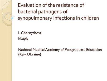 Evaluation of the resistance of bacterial pathogens of synopulmonary infections in children L.Chernyshova F.Lapiy National Medical Academy of Postgraduate.