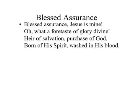 Blessed Assurance Blessed assurance, Jesus is mine! Oh, what a foretaste of glory divine! Heir of salvation, purchase of God, Born of His Spirit, washed.