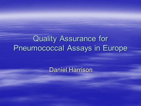 Quality Assurance for Pneumococcal Assays in Europe Daniel Harrison.