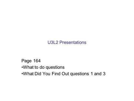 U3L2 Presentations Page 164 What to do questions What Did You Find Out questions 1 and 3.