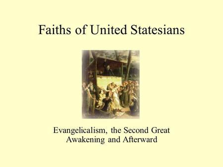Faiths of United Statesians Evangelicalism, the Second Great Awakening and Afterward.