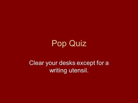 Pop Quiz Clear your desks except for a writing utensil.