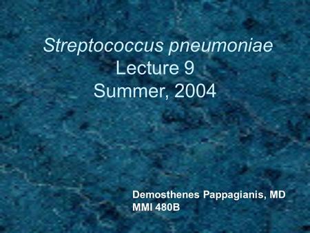 Streptococcus pneumoniae Lecture 9 Summer, 2004 Demosthenes Pappagianis, MD MMI 480B.