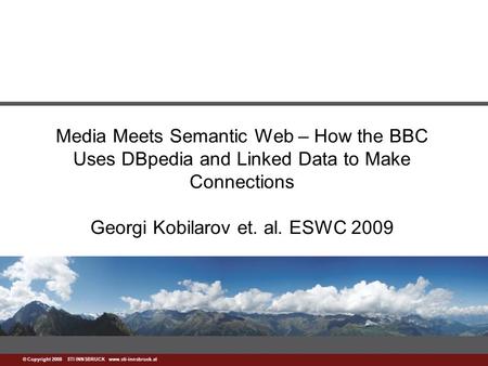 Www.sti-innsbruck.at © Copyright 2008 STI INNSBRUCK www.sti-innsbruck.at Media Meets Semantic Web – How the BBC Uses DBpedia and Linked Data to Make Connections.