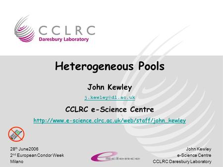 John Kewley e-Science Centre CCLRC Daresbury Laboratory 28 th June2006 2 nd European Condor Week Milano Heterogeneous Pools John Kewley