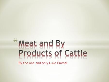 By the one and only Luke Emmel. On average there are about 8 or 9 basic cuts of meat that come form the beef, with many variations leading off of the.