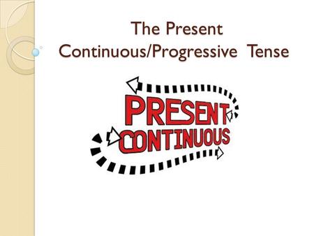 The Present Continuous/Progressive Tense. The form: Verb be + verb + ing e.g : is eating / are drinking / is listening.