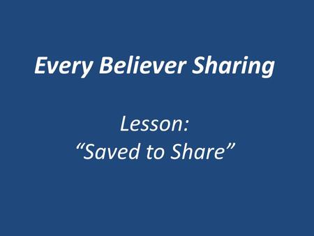Every Believer Sharing Lesson: “Saved to Share”. Someone has observed that there are only two kinds of Christians in this world: Those who talk ___________.
