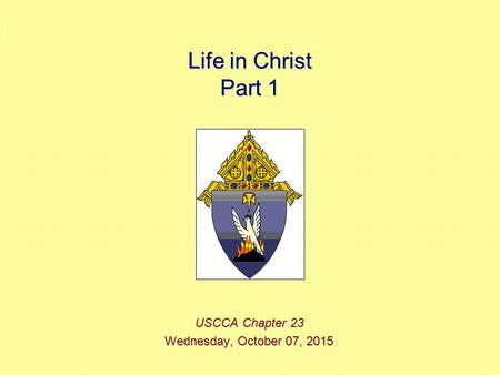 Life in Christ Part 1 USCCA Chapter 23 Wednesday, October 07, 2015Wednesday, October 07, 2015Wednesday, October 07, 2015Wednesday, October 07, 2015.